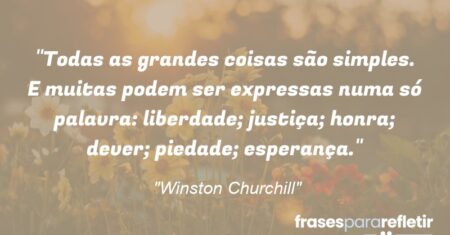“Todas as grandes coisas são simples. E muitas podem ser expressas numa só palavra: liberdade; justiça; honra; dever; piedade; esperança.”
