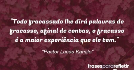 “Todo fracassado lhe dirá palavras de fracasso, afinal de contas, o fracasso é a maior experiência que ele tem.”