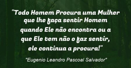 “Todo Homem Procura uma Mulher que lhe faça sentir Homem quando Ele não encontra ou a que Ele tem não o faz sentir, ele continua a procura!”