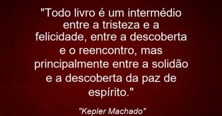 “Todo livro é um intermédio entre a tristeza e a felicidade, entre a descoberta e o reencontro, mas principalmente entre a solidão e a descoberta da paz de espírito.”