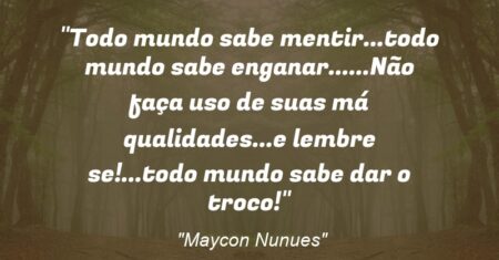 “Todo mundo sabe mentir…todo mundo sabe enganar……Não faça uso de suas má qualidades…e lembre se!…todo mundo sabe dar o troco!”