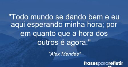 “Todo mundo se dando bem e eu aqui esperando minha hora; por em quanto que a hora dos outros é agora.”