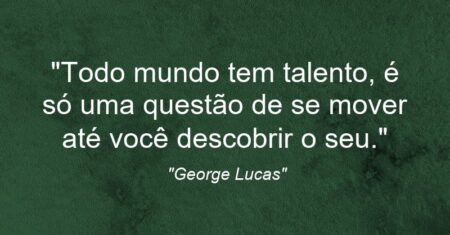 “Todo mundo tem talento, é só uma questão de se mover até você descobrir o seu.”