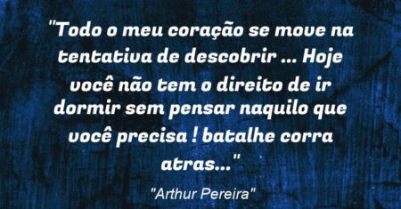 “Todo o meu coração se move na tentativa de descobrir … Hoje você não tem o direito de ir dormir sem pensar naquilo que você precisa ! batalhe corra atras…”