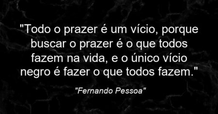 “Todo o prazer é um vício, porque buscar o prazer é o que todos fazem na vida, e o único vício negro é fazer o que todos fazem.”