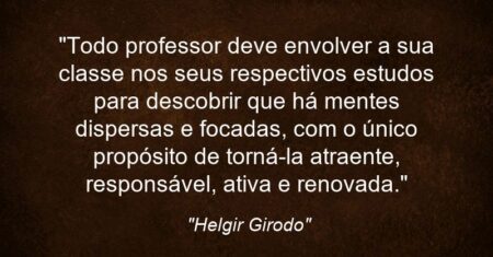 “Todo professor deve envolver a sua classe nos seus respectivos estudos para descobrir que há mentes dispersas e focadas, com o único propósito de torná-la atraente, responsável, ativa e renovada.”