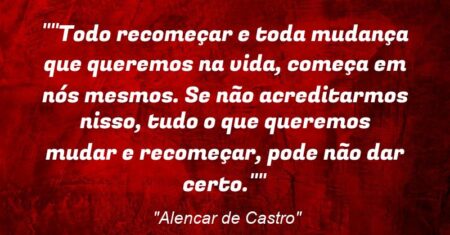 “”Todo recomeçar e toda mudança que queremos na vida, começa em nós mesmos. Se não acreditarmos nisso, tudo o que queremos mudar e recomeçar, pode não dar certo.””