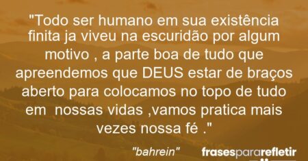 “Todo ser humano em sua existência finita ja viveu na escuridão por algum motivo , a parte boa de tudo que apreendemos que DEUS estar de braços aberto para colocamos no topo de tudo em nossas vidas ,vamos pratica mais vezes nossa fé .”