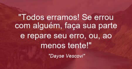 “Todos erramos! Se errou com alguém, faça sua parte e repare seu erro, ou, ao menos tente!”