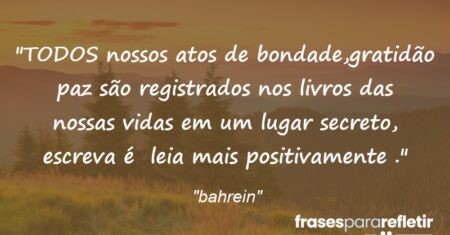 “TODOS nossos atos de bondade,gratidão paz são registrados nos livros das nossas vidas em um lugar secreto, escreva é leia mais positivamente .”