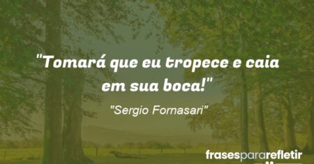 “Tomará que eu tropece e caia em sua boca!”