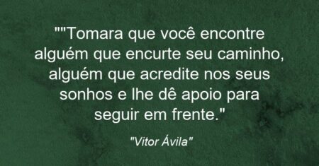 “”Tomara que você encontre alguém que encurte seu caminho, alguém que acredite nos seus sonhos e lhe dê apoio para seguir em frente.”