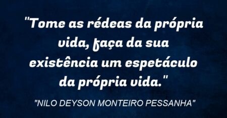 “Tome as rédeas da própria vida, faça da sua existência um espetáculo da própria vida.”