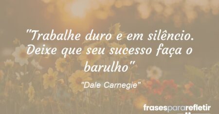 “Trabalhe duro e em silêncio. Deixe que seu sucesso faça o barulho”