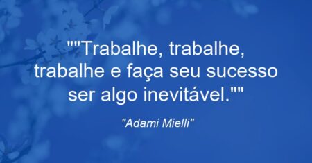 “Trabalhe, trabalhe, trabalhe e faça seu sucesso ser algo inevitável.”