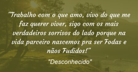 “Trabalho com o que amo, vivo do que me faz querer viver, sigo com os mais verdadeiros sorrisos do lado porque na vida parceiro nascemos pra ser Fodas e nãos Fudidos!”