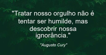 “Tratar nosso orgulho não é tentar ser humilde, mas descobrir nossa ignorância.”