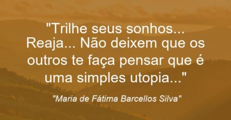 “Trilhe seus sonhos… Reaja… Não deixem que os outros te faça pensar que é uma simples utopia…”