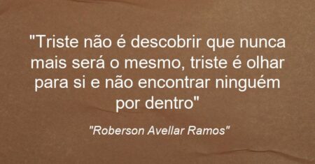 “Triste não é descobrir que nunca mais será o mesmo, triste é olhar para si e não encontrar ninguém por dentro”