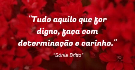 “Tudo aquilo que for digno, faça com determinação e carinho.”