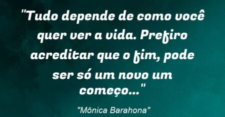 “Tudo depende de como você quer ver a vida. Prefiro acreditar que o fim, pode ser só um novo um começo…”