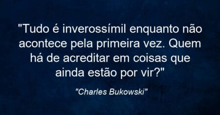 “Tudo é inverossímil enquanto não acontece pela primeira vez. Quem há de acreditar em coisas que ainda estão por vir?”