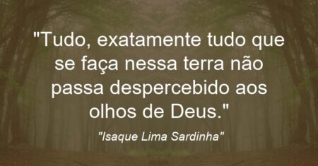 “Tudo, exatamente tudo que se faça nessa terra não passa despercebido aos olhos de Deus.”