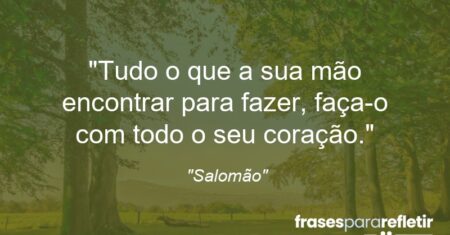 “Tudo o que a sua mão encontrar para fazer, faça-o com todo o seu coração.”