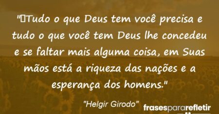 “Tudo o que Deus tem você precisa e tudo o que você tem Deus lhe concedeu e se faltar mais alguma coisa, em Suas mãos está a riqueza das nações e a esperança dos homens.”