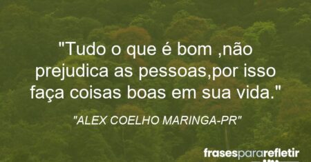 “Tudo o que é bom ,não prejudica as pessoas,por isso faça coisas boas em sua vida.”