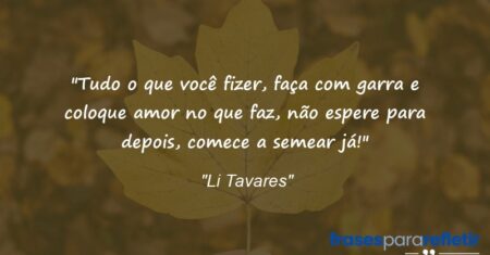 “Tudo o que você fizer, faça com garra e coloque amor no que faz, não espere para depois, comece a semear já!”