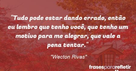 “Tudo pode estar dando errado, então eu lembro que tenho você, que tenho um motivo para me alegrar, que vale a pena tentar.”