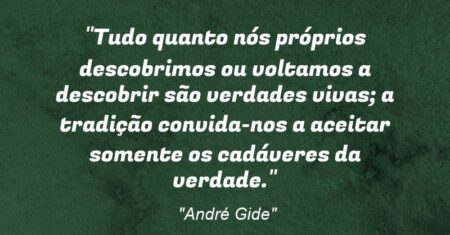 “Tudo quanto nós próprios descobrimos ou voltamos a descobrir são verdades vivas; a tradição convida-nos a aceitar somente os cadáveres da verdade.”