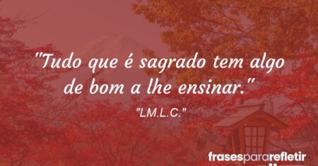 “Tudo que é sagrado tem algo de bom a lhe ensinar.”