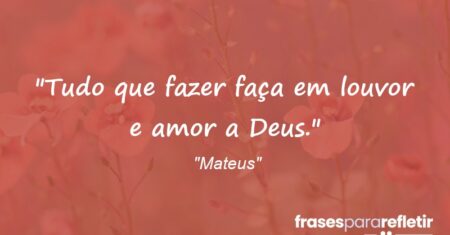 “Tudo que fazer faça em louvor e amor a Deus.”