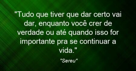 “Tudo que tiver que dar certo vai dar, enquanto você crer de verdade ou até quando isso for importante pra se continuar a vida.”