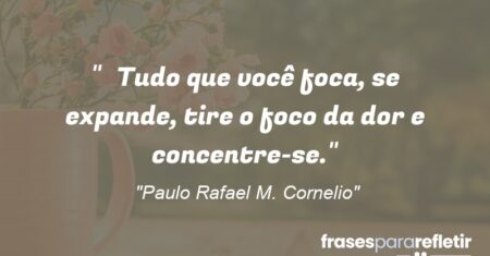 “Tudo que você foca, se expande, tire o foco da dor e concentre-se.”