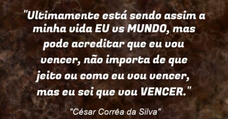 “Ultimamente está sendo assim a minha vida: EU vs MUNDO, mas pode acreditar que eu vou vencer, não importa de que jeito ou como eu vou vencer, mas eu sei que vou VENCER.”