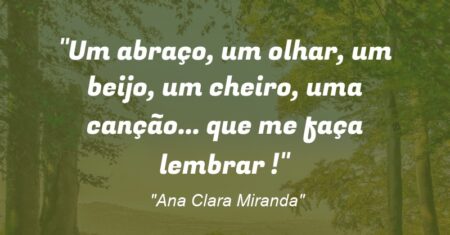 “Um abraço, um olhar, um beijo, um cheiro, uma canção… que me faça lembrar !”