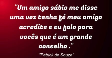 “Um amigo sábio me disse uma vez tenha fé meu amigo acredite e eu falo para vocês que é um grande conselho .”