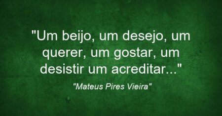 “Um beijo, um desejo, um querer, um gostar, um desistir um acreditar…”
