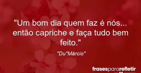 “Um bom dia quem faz é nós… então capriche e faça tudo bem feito.”