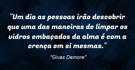 “Um dia as pessoas irão descobrir que uma das maneiras de limpar os vidros embaçados da alma é com a crença em si mesmas.”