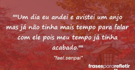“”Um dia eu andei e avistei um anjo mas já não tinha mais tempo para falar com ele pois meu tempo já tinha acabado.””