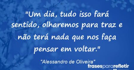 “Um dia, tudo isso fará sentido, olharemos para traz e não terá nada que nos faça pensar em voltar.”