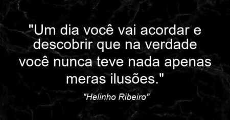 “Um dia você vai acordar e descobrir que na verdade você nunca teve nada apenas meras ilusões.”