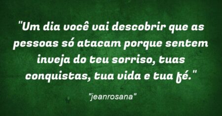 “Um dia você vai descobrir que as pessoas só atacam porque sentem inveja do teu sorriso, tuas conquistas, tua vida e tua fé.”