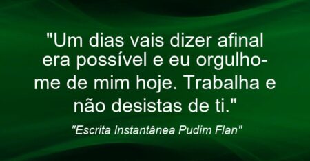 “Um dias vais dizer: afinal era possível e eu orgulho-me de mim hoje. Trabalha e não desistas de ti.”