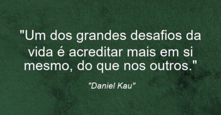 “Um dos grandes desafios da vida é acreditar mais em si mesmo, do que nos outros.”