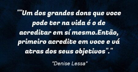 “”Um dos grandes dons que voce pode ter na vida é o de acreditar em sí mesmo.Então, primeiro acredite em voce e vá atras dos seus objetivos”.”